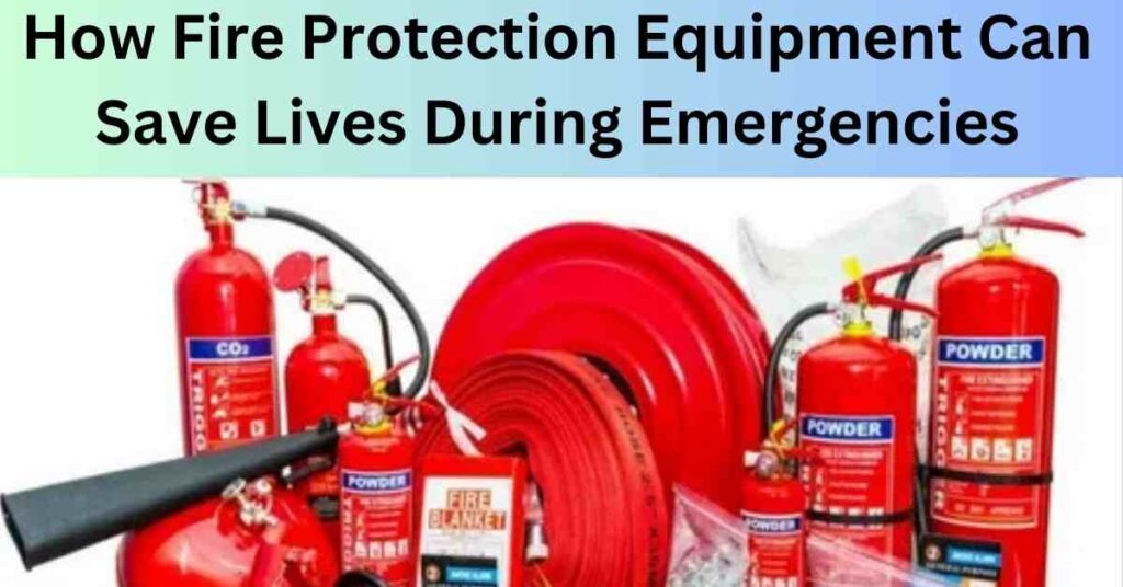 How Fire Protection Equipment Can Save Lives During Emergencies