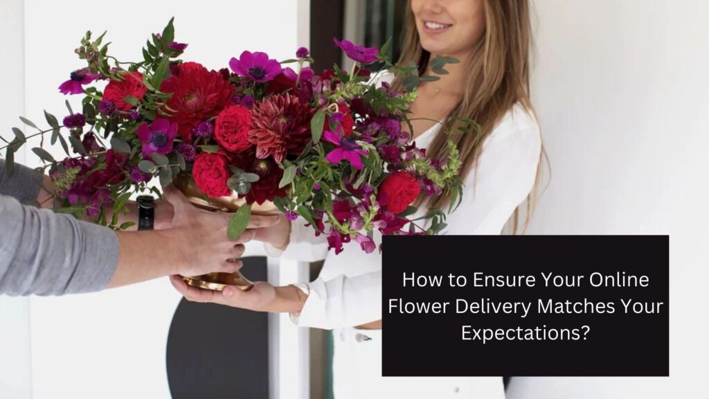 How to Ensure Your Online Flower Delivery Matches Your Expectations