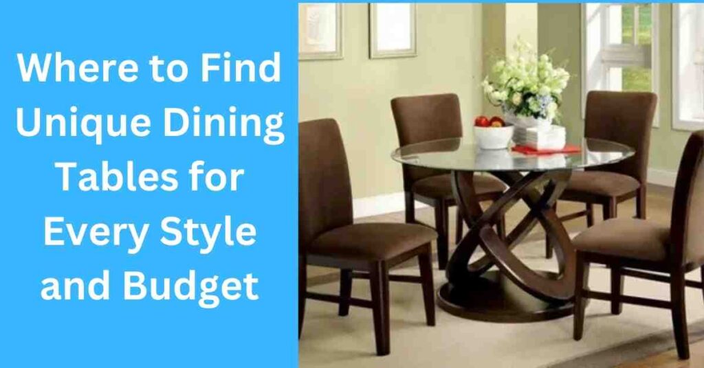 Where to Find Unique Dining Tables for Every Style and Budget