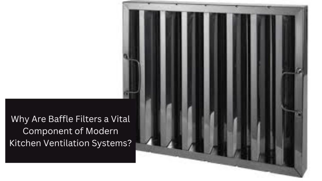 Why Are Baffle Filters a Vital Component of Modern Kitchen Ventilation Systems