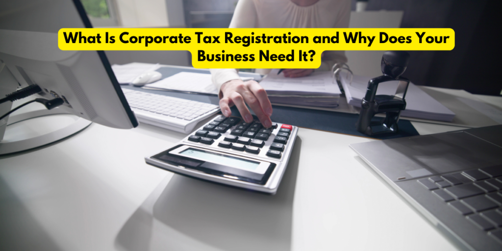 What Is Corporate Tax Registration and Why Does Your Business Need It?